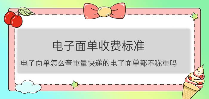 电子面单收费标准 电子面单怎么查重量快递的电子面单都不称重吗？